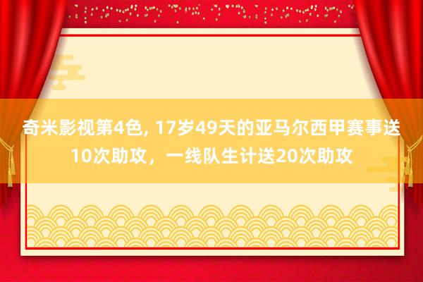 奇米影视第4色, 17岁49天的亚马尔西甲赛事送10次助攻，一线队生计送20次助攻