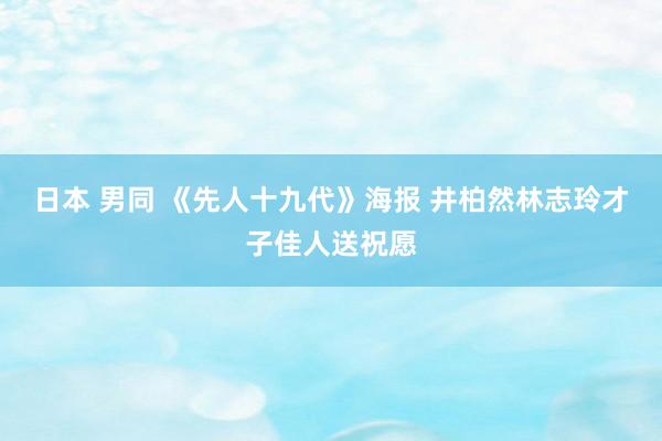 日本 男同 《先人十九代》海报 井柏然林志玲才子佳人送祝愿