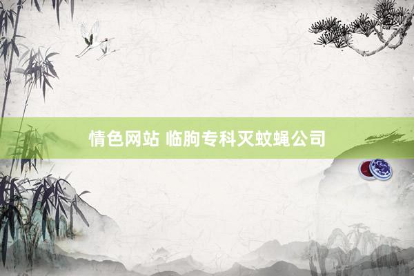 情色网站 临朐专科灭蚊蝇公司
