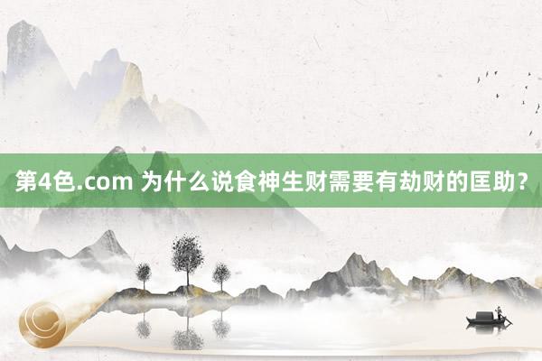 第4色.com 为什么说食神生财需要有劫财的匡助？