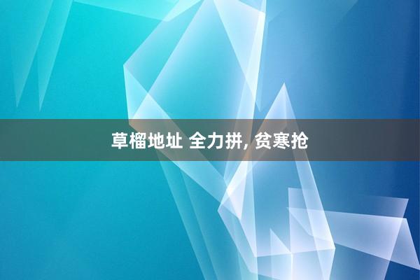 草榴地址 全力拼, 贫寒抢