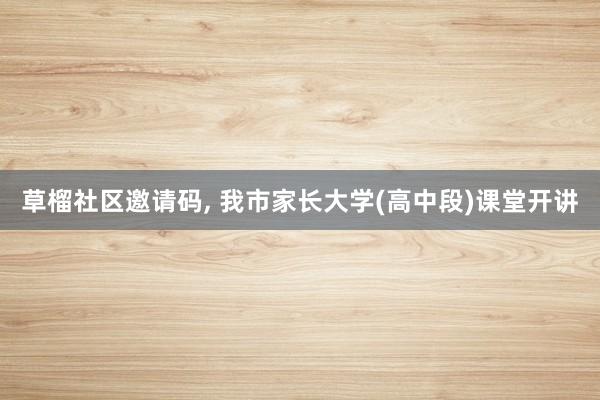 草榴社区邀请码, 我市家长大学(高中段)课堂开讲