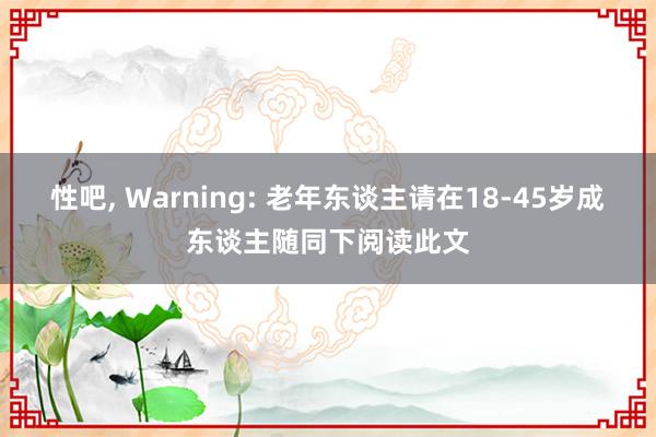 性吧, Warning: 老年东谈主请在18-45岁成东谈主随同下阅读此文