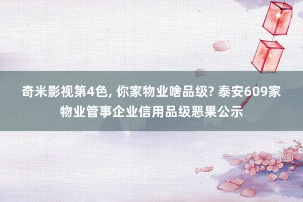 奇米影视第4色, 你家物业啥品级? 泰安609家物业管事企业信用品级恶果公示