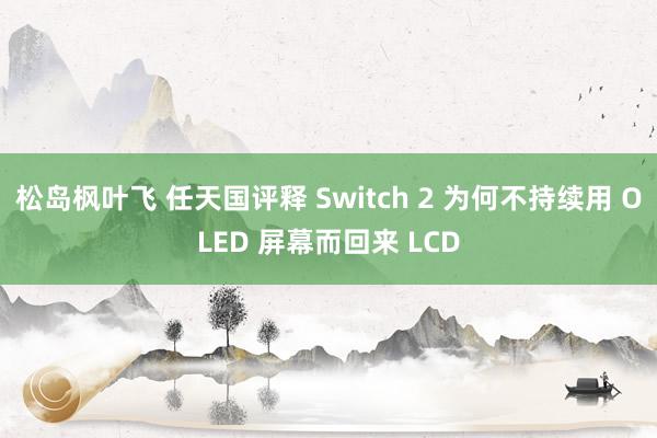 松岛枫叶飞 任天国评释 Switch 2 为何不持续用 OLED 屏幕而回来 LCD