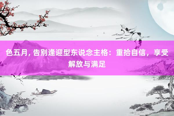 色五月, 告别逢迎型东说念主格：重拾自信，享受解放与满足