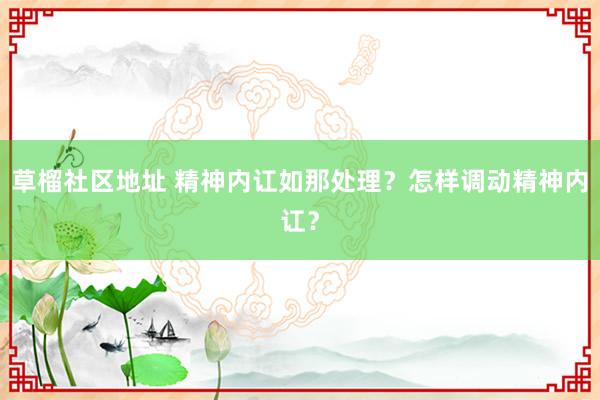 草榴社区地址 精神内讧如那处理？怎样调动精神内讧？