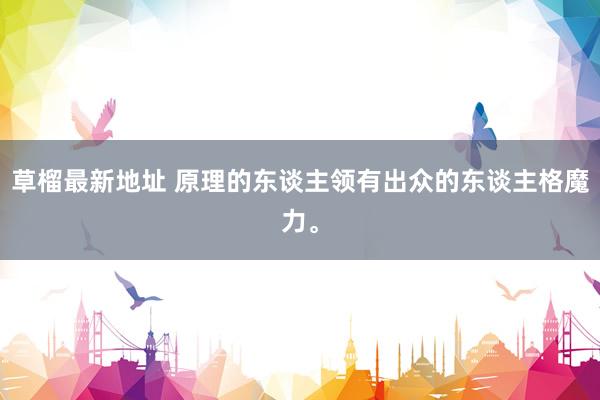 草榴最新地址 原理的东谈主领有出众的东谈主格魔力。