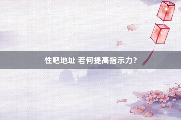 性吧地址 若何提高指示力？