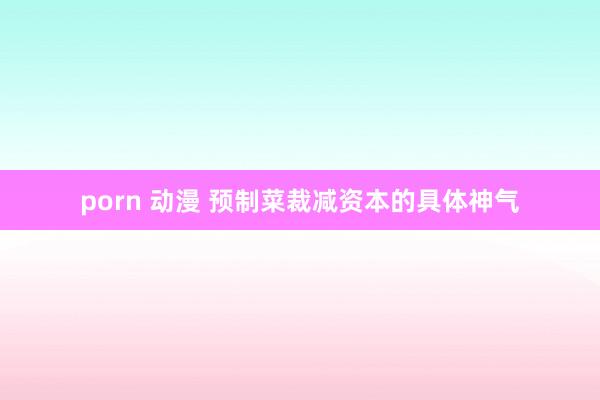porn 动漫 预制菜裁减资本的具体神气