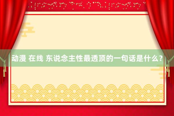 动漫 在线 东说念主性最透顶的一句话是什么？