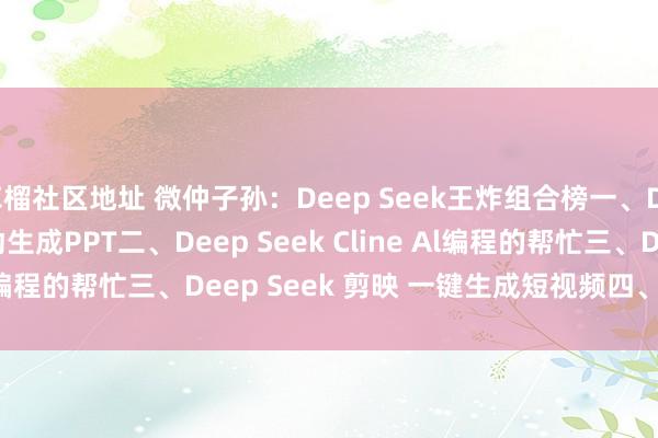 草榴社区地址 微仲子孙:Deep Seek王炸组合榜一、Deep Seek kimi自动生成PPT二、Deep Seek Cline Al编程的帮忙三、Deep Seek 剪映 一键生成短视频四、Deep S...