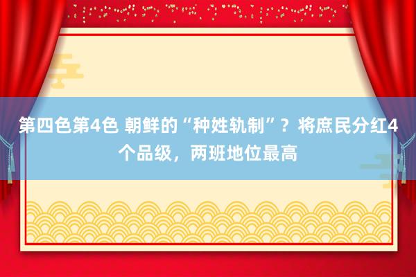 第四色第4色 朝鲜的“种姓轨制”？将庶民分红4个品级，两班地位最高