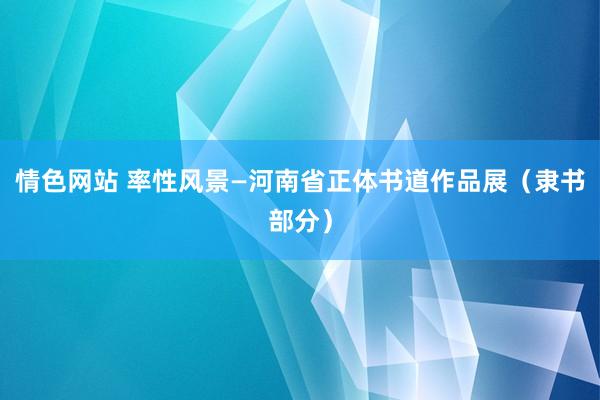 情色网站 率性风景—河南省正体书道作品展（隶书部分）