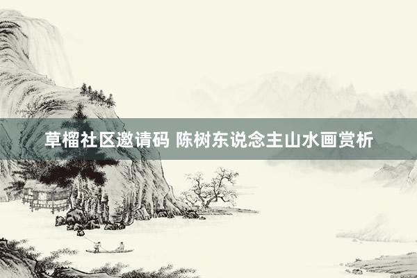 草榴社区邀请码 陈树东说念主山水画赏析
