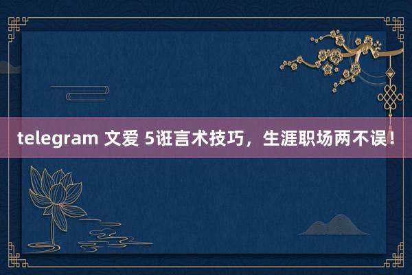 telegram 文爱 5诳言术技巧，生涯职场两不误！